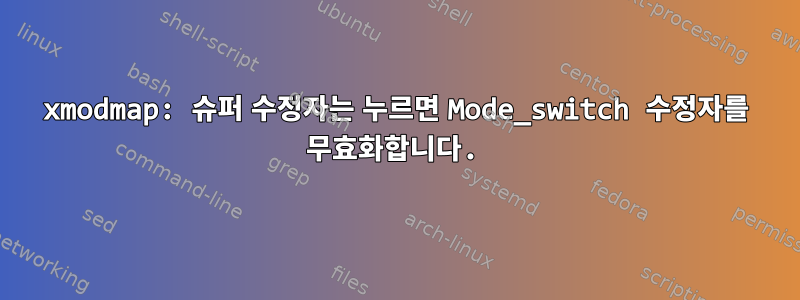 xmodmap: 슈퍼 수정자는 누르면 Mode_switch 수정자를 무효화합니다.