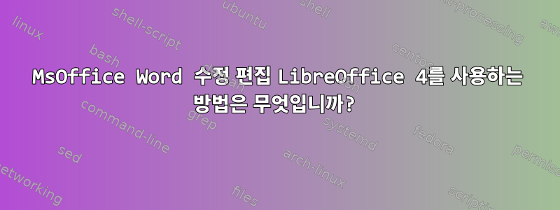 MsOffice Word 수정 편집 LibreOffice 4를 사용하는 방법은 무엇입니까?