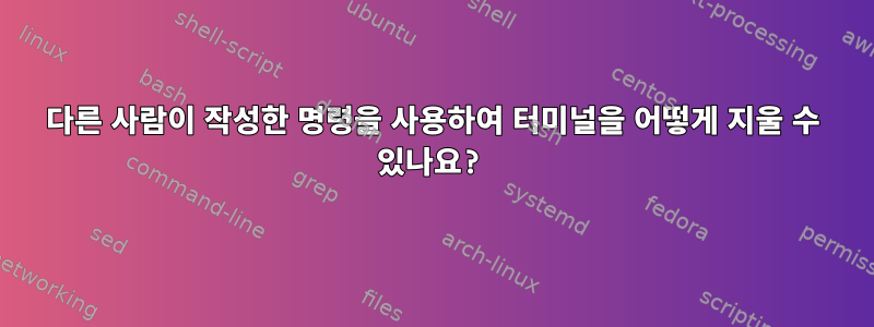 다른 사람이 작성한 명령을 사용하여 터미널을 어떻게 지울 수 있나요?