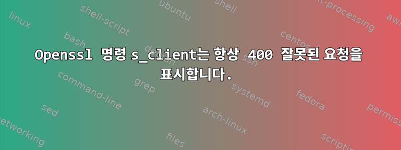 Openssl 명령 s_client는 항상 400 잘못된 요청을 표시합니다.