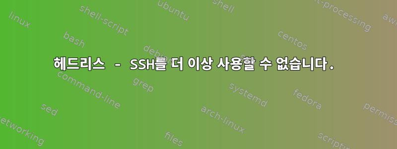 헤드리스 - SSH를 더 이상 사용할 수 없습니다.