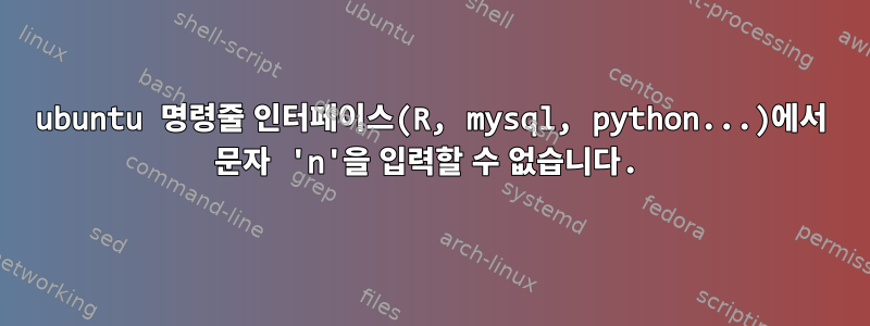 ubuntu 명령줄 인터페이스(R, mysql, python...)에서 문자 'n'을 입력할 수 없습니다.