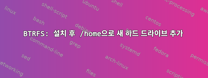 BTRFS: 설치 후 /home으로 새 하드 드라이브 추가