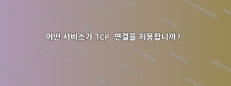 어떤 서비스가 TCP 연결을 허용합니까?