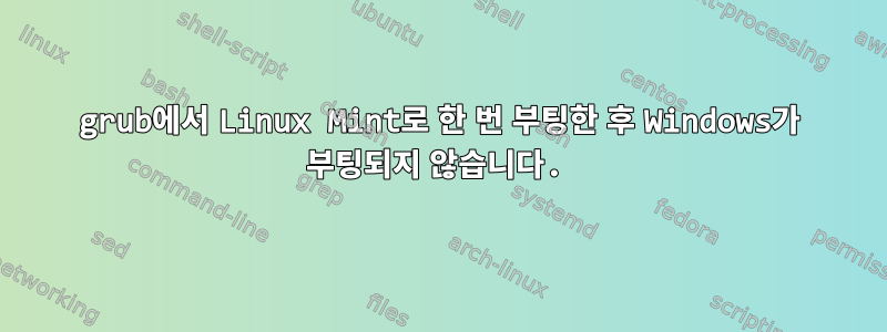 grub에서 Linux Mint로 한 번 부팅한 후 Windows가 부팅되지 않습니다.