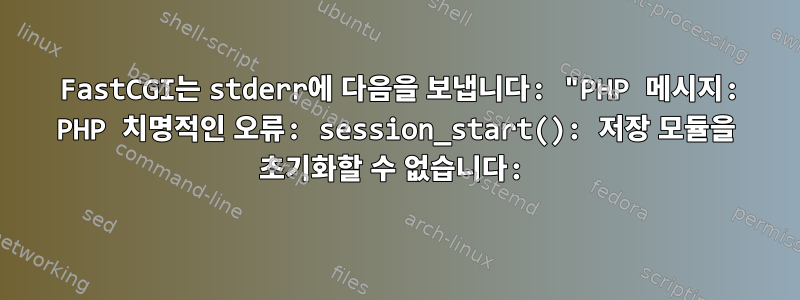 1 FastCGI는 stderr에 다음을 보냅니다: "PHP 메시지: PHP 치명적인 오류: session_start(): 저장 모듈을 초기화할 수 없습니다: