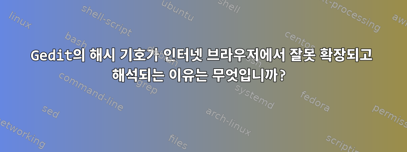 Gedit의 해시 기호가 인터넷 브라우저에서 잘못 확장되고 해석되는 이유는 무엇입니까?