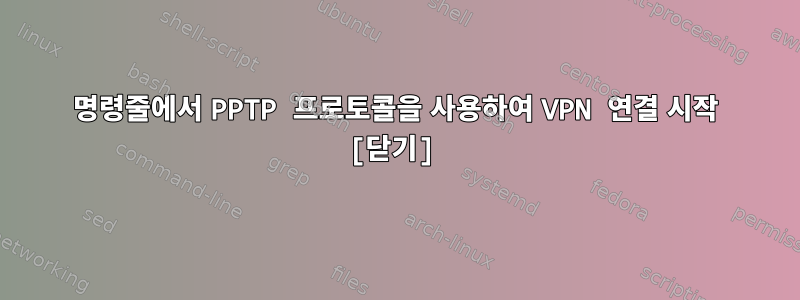 명령줄에서 PPTP 프로토콜을 사용하여 VPN 연결 시작 [닫기]