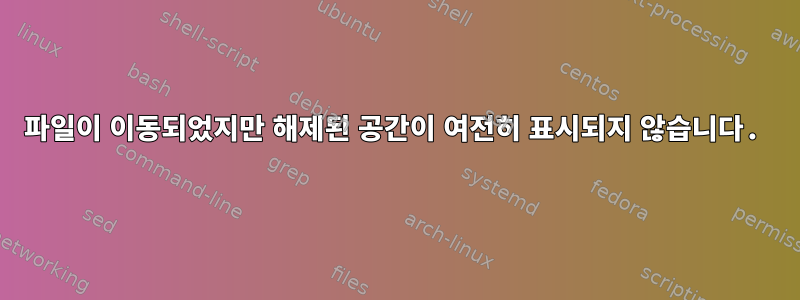 파일이 이동되었지만 해제된 공간이 여전히 표시되지 않습니다.