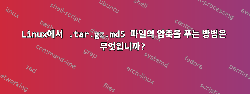 Linux에서 .tar.gz.md5 파일의 압축을 푸는 방법은 무엇입니까?