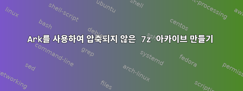 Ark를 사용하여 압축되지 않은 7z 아카이브 만들기