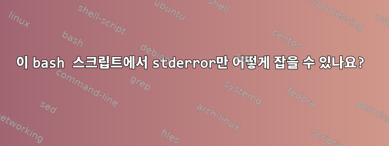 이 bash 스크립트에서 stderror만 어떻게 잡을 수 있나요?