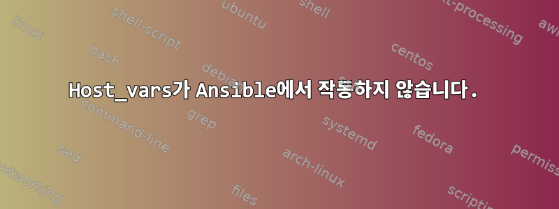 Host_vars가 Ansible에서 작동하지 않습니다.