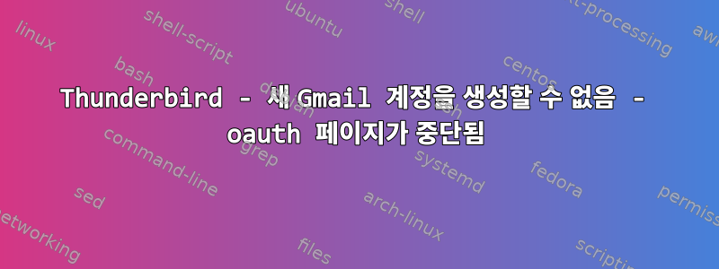 Thunderbird - 새 Gmail 계정을 생성할 수 없음 - oauth 페이지가 중단됨