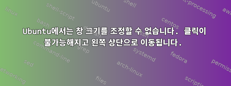 Ubuntu에서는 창 크기를 조정할 수 없습니다. 클릭이 불가능해지고 왼쪽 상단으로 이동됩니다.