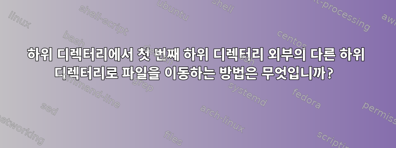 하위 디렉터리에서 첫 번째 하위 디렉터리 외부의 다른 하위 디렉터리로 파일을 이동하는 방법은 무엇입니까?