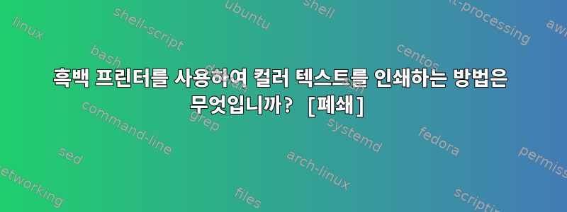 흑백 프린터를 사용하여 컬러 텍스트를 인쇄하는 방법은 무엇입니까? [폐쇄]