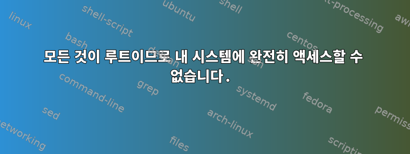 모든 것이 루트이므로 내 시스템에 완전히 액세스할 수 없습니다.