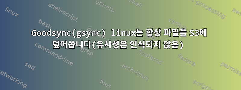 Goodsync(gsync) linux는 항상 파일을 S3에 덮어씁니다(유사성은 인식되지 않음)