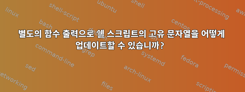 별도의 함수 출력으로 쉘 스크립트의 고유 문자열을 어떻게 업데이트할 수 있습니까?