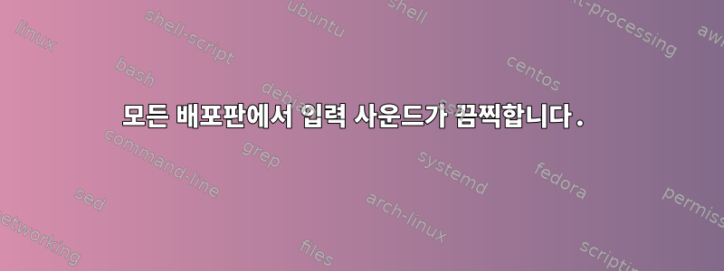 모든 배포판에서 입력 사운드가 끔찍합니다.