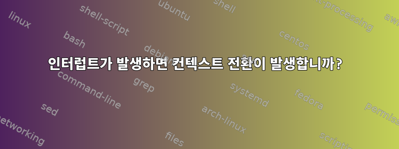 인터럽트가 발생하면 컨텍스트 전환이 발생합니까?