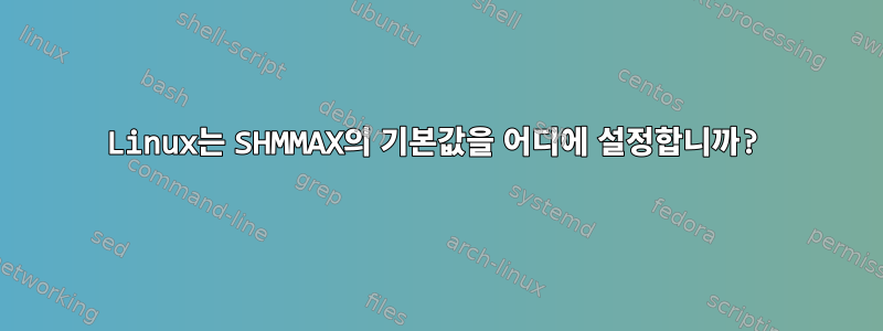 Linux는 SHMMAX의 기본값을 어디에 설정합니까?