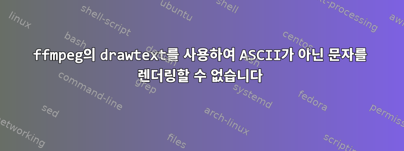 ffmpeg의 drawtext를 사용하여 ASCII가 아닌 문자를 렌더링할 수 없습니다