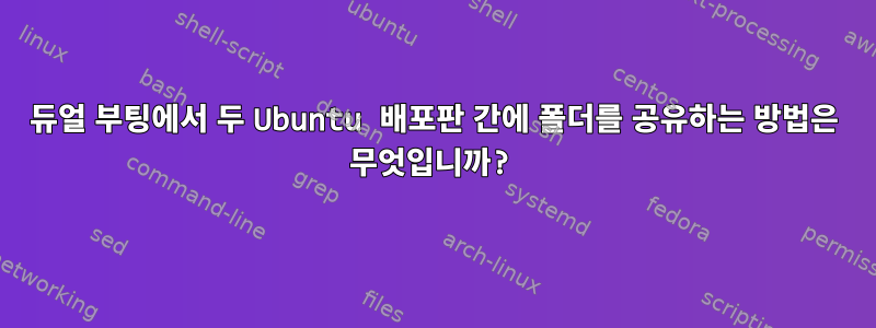 듀얼 부팅에서 두 Ubuntu 배포판 간에 폴더를 공유하는 방법은 무엇입니까?