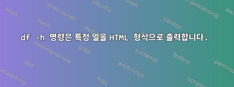 df -h 명령은 특정 열을 HTML 형식으로 출력합니다.