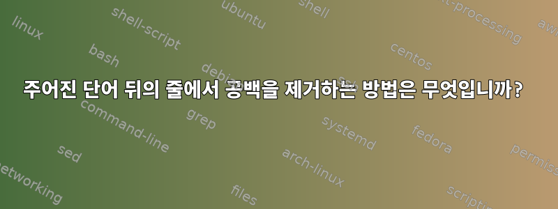 주어진 단어 뒤의 줄에서 공백을 제거하는 방법은 무엇입니까?