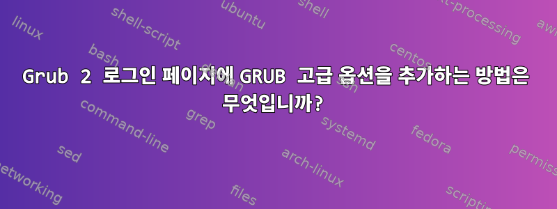 Grub 2 로그인 페이지에 GRUB 고급 옵션을 추가하는 방법은 무엇입니까?