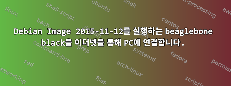 Debian Image 2015-11-12를 실행하는 beaglebone black을 이더넷을 통해 PC에 연결합니다.