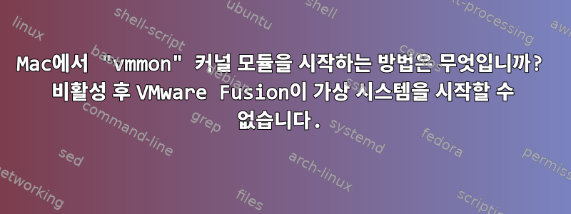 Mac에서 "vmmon" 커널 모듈을 시작하는 방법은 무엇입니까? 비활성 후 VMware Fusion이 가상 시스템을 시작할 수 없습니다.