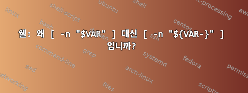 쉘: 왜 [ -n "$VAR" ] 대신 [ -n "${VAR-}" ] 입니까?