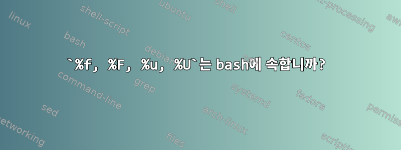 `%f, %F, %u, %U`는 bash에 속합니까?