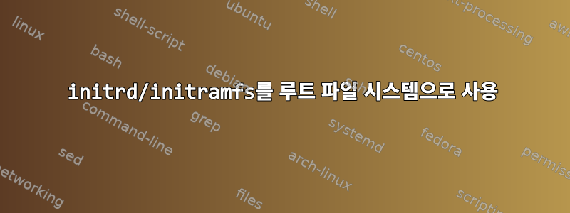 initrd/initramfs를 루트 파일 시스템으로 사용