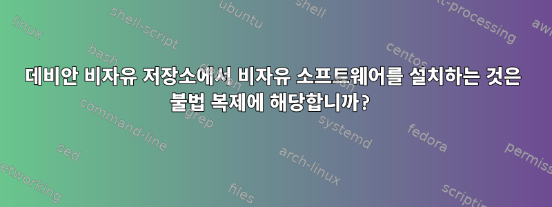 데비안 비자유 저장소에서 비자유 소프트웨어를 설치하는 것은 불법 복제에 해당합니까?