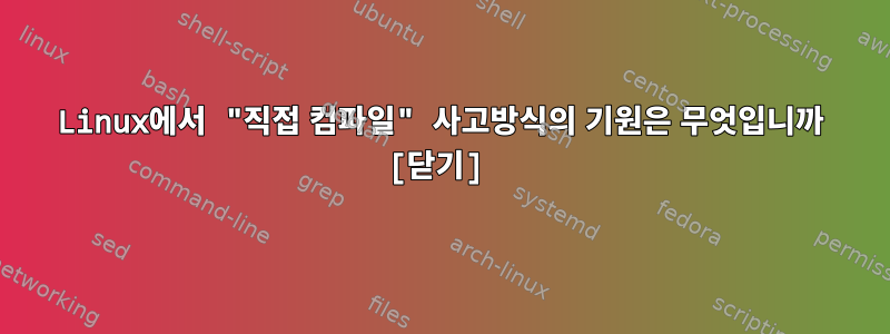 Linux에서 "직접 컴파일" 사고방식의 기원은 무엇입니까 [닫기]