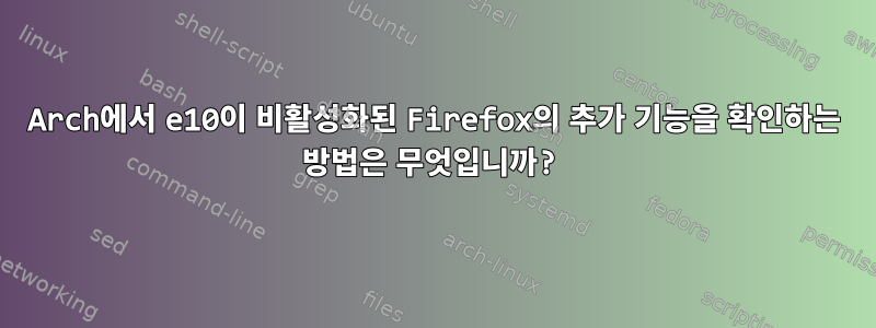 Arch에서 e10이 비활성화된 Firefox의 추가 기능을 확인하는 방법은 무엇입니까?