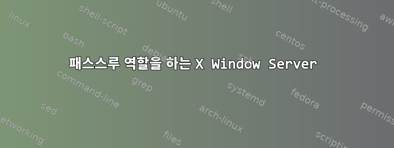 패스스루 역할을 하는 X Window Server