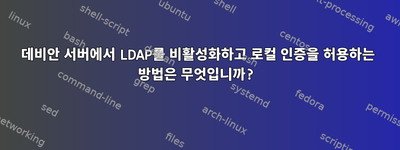 데비안 서버에서 LDAP를 비활성화하고 로컬 인증을 허용하는 방법은 무엇입니까?