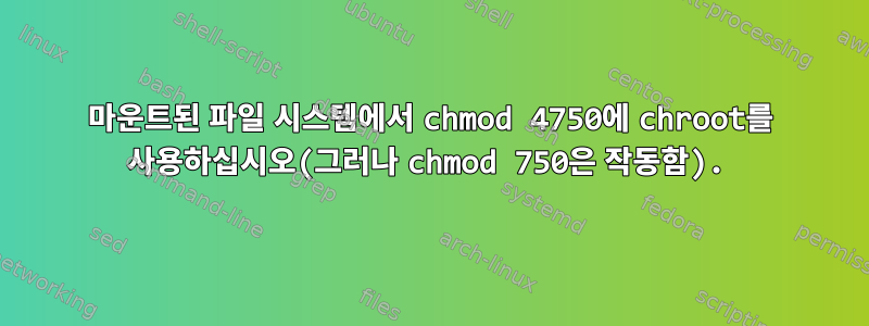 마운트된 파일 시스템에서 chmod 4750에 chroot를 사용하십시오(그러나 chmod 750은 작동함).