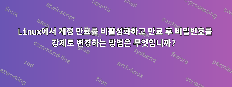 Linux에서 계정 만료를 비활성화하고 만료 후 비밀번호를 강제로 변경하는 방법은 무엇입니까?