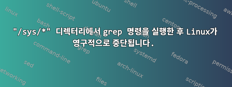 "/sys/*" 디렉터리에서 grep 명령을 실행한 후 Linux가 영구적으로 중단됩니다.