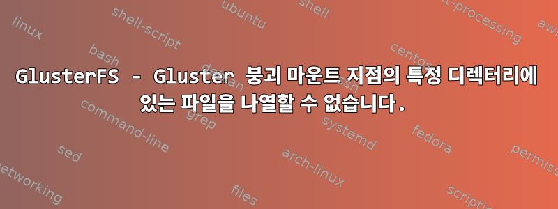 GlusterFS - Gluster 붕괴 마운트 지점의 특정 디렉터리에 있는 파일을 나열할 수 없습니다.