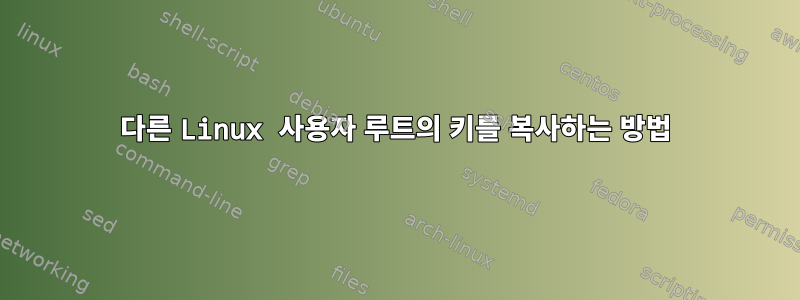 다른 Linux 사용자 루트의 키를 복사하는 방법