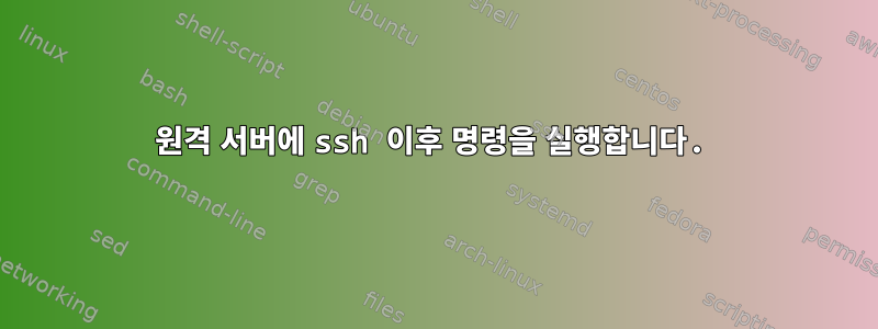 원격 서버에 ssh 이후 명령을 실행합니다.