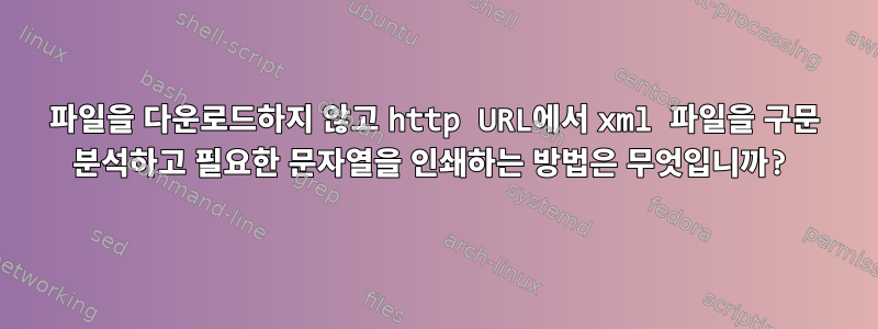 파일을 다운로드하지 않고 http URL에서 xml 파일을 구문 분석하고 필요한 문자열을 인쇄하는 방법은 무엇입니까?