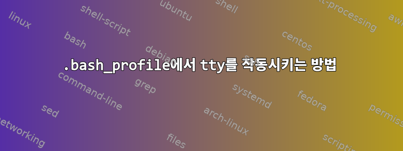 .bash_profile에서 tty를 작동시키는 방법